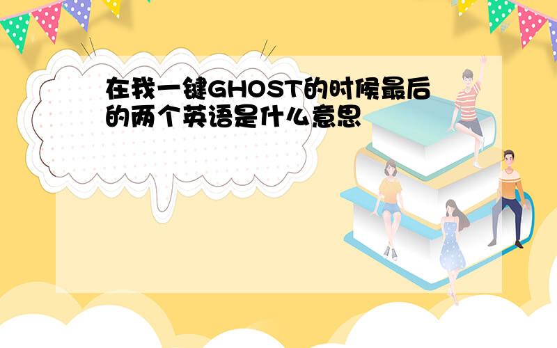 在我一键GHOST的时候最后的两个英语是什么意思