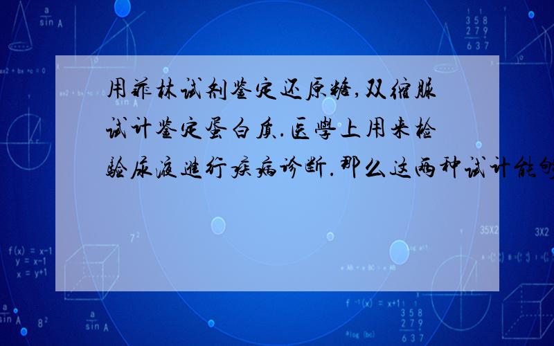 用菲林试剂鉴定还原糖,双缩脲试计鉴定蛋白质.医学上用来检验尿液进行疾病诊断.那么这两种试计能够诊断的疾病是?