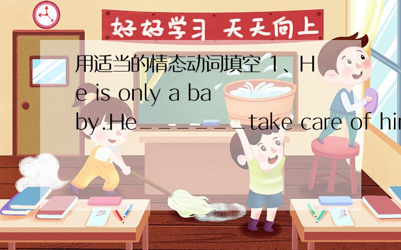 用适当的情态动词填空 1、He is only a baby.He______take care of himself.