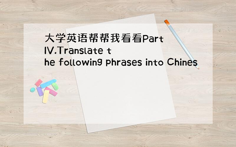 大学英语帮帮我看看Part IV.Translate the following phrases into Chines