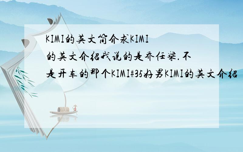 KIMI的英文简介求KIMI的英文介绍我说的是乔任梁.不是开车的那个KIMI#35好男KIMI的英文介绍