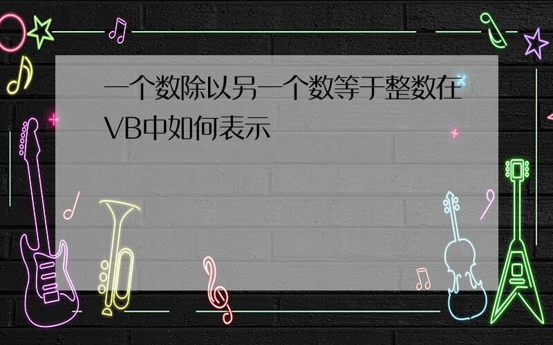 一个数除以另一个数等于整数在VB中如何表示