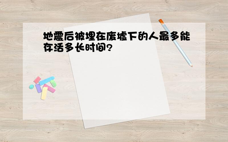 地震后被埋在废墟下的人最多能存活多长时间?