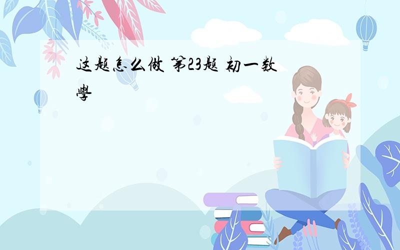 这题怎么做 第23题 初一数学