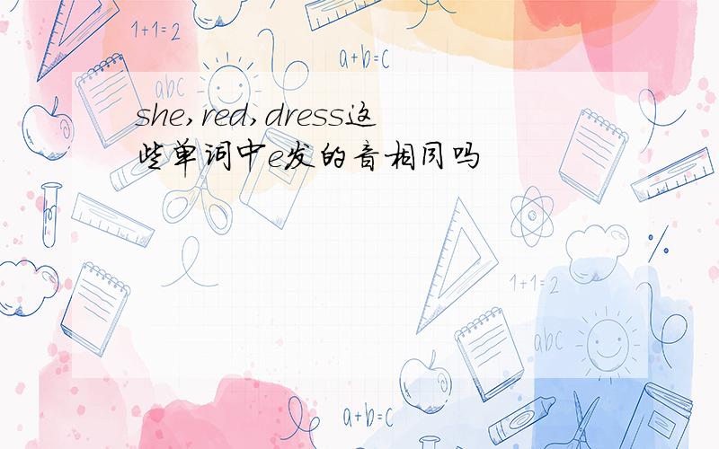 she,red,dress这些单词中e发的音相同吗