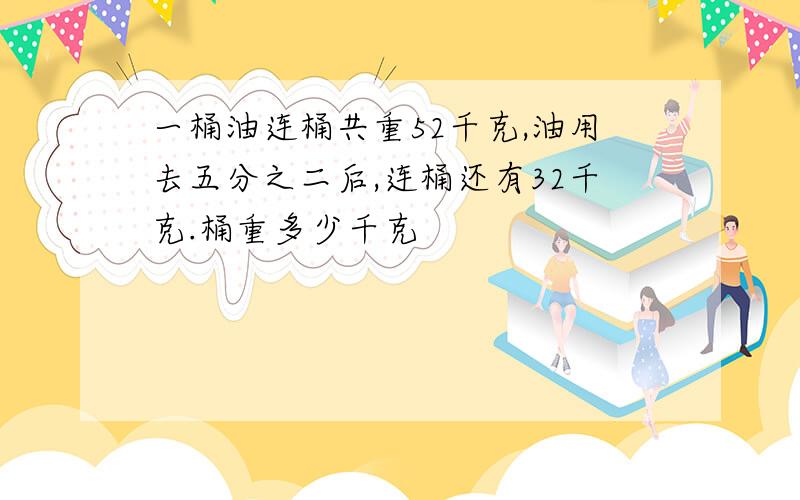 一桶油连桶共重52千克,油用去五分之二后,连桶还有32千克.桶重多少千克