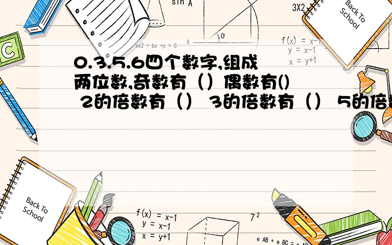 0.3.5.6四个数字,组成两位数,奇数有（）偶数有() 2的倍数有（） 3的倍数有（） 5的倍数有（）既是2又是3