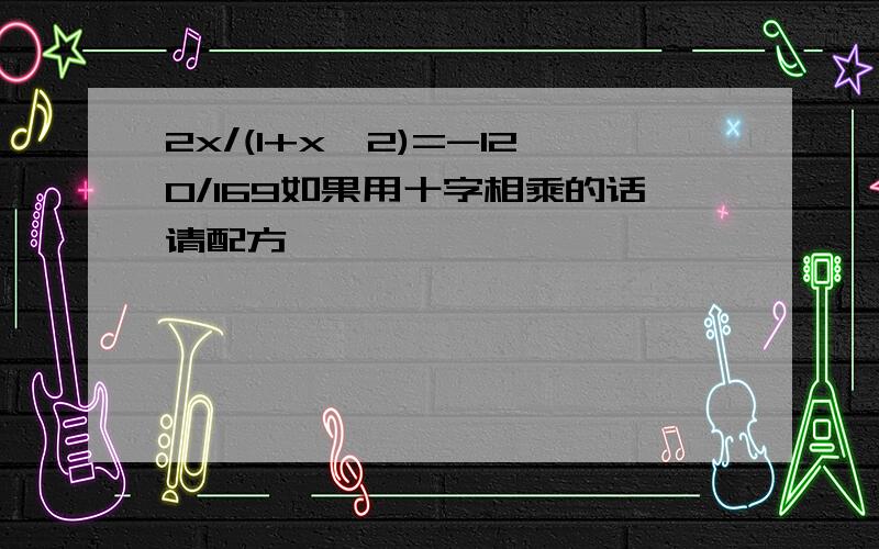 2x/(1+x^2)=-120/169如果用十字相乘的话请配方