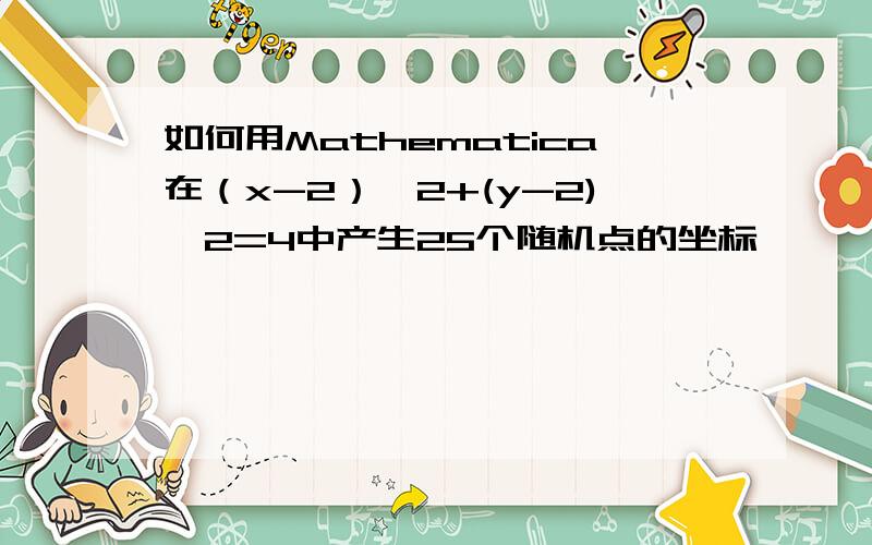 如何用Mathematica在（x-2）^2+(y-2)^2=4中产生25个随机点的坐标