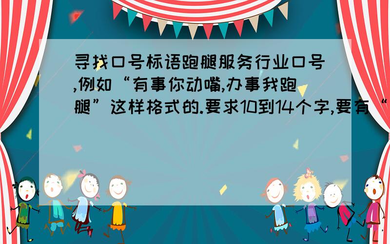 寻找口号标语跑腿服务行业口号,例如“有事你动嘴,办事我跑腿”这样格式的.要求10到14个字,要有“交给我”三个字,最好能