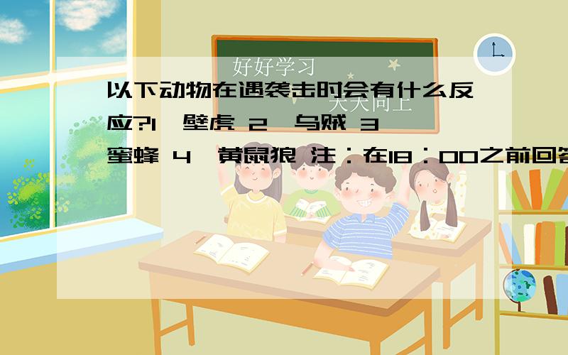 以下动物在遇袭击时会有什么反应?1、壁虎 2、乌贼 3、蜜蜂 4、黄鼠狼 注：在18：00之前回答好,不然没分