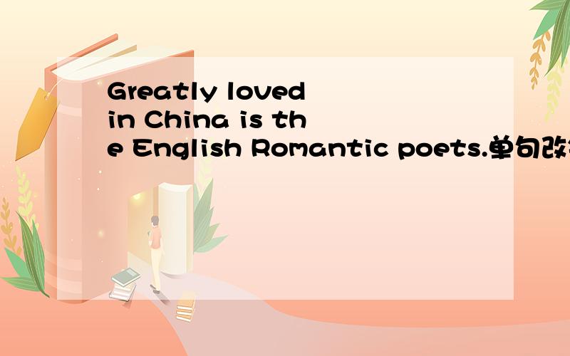 Greatly loved in China is the English Romantic poets.单句改错