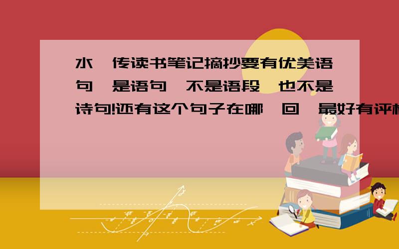 水浒传读书笔记摘抄要有优美语句,是语句,不是语段,也不是诗句!还有这个句子在哪一回,最好有评析,急!哎呀,是书中的句子,