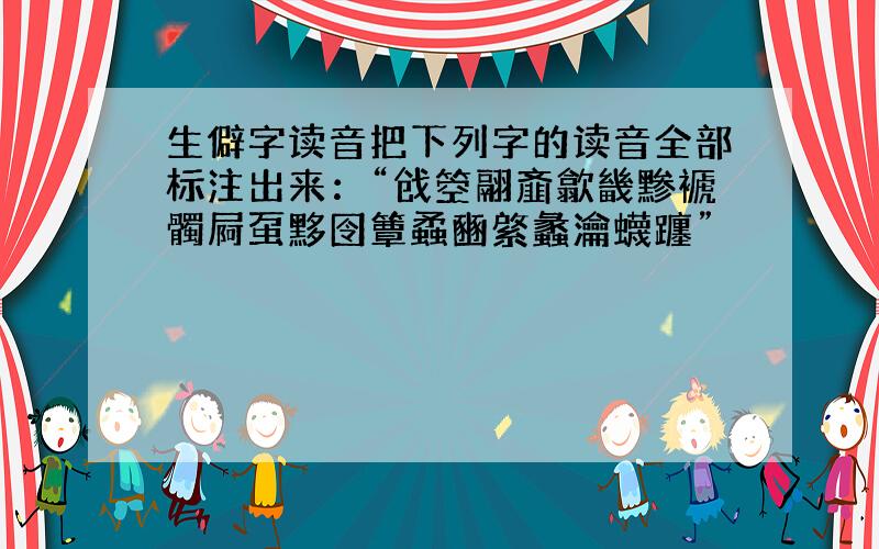 生僻字读音把下列字的读音全部标注出来：“戗箜翮齑歙畿黪褫髑屙虿黟囹簟蟊豳綮蠡瀹蠛躔”