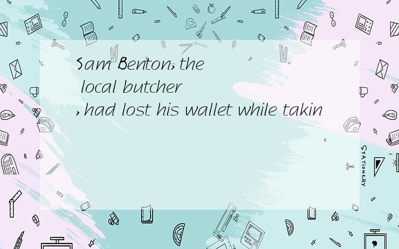 Sam Benton,the local butcher,had lost his wallet while takin