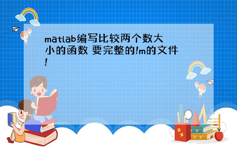 matlab编写比较两个数大小的函数 要完整的!m的文件!