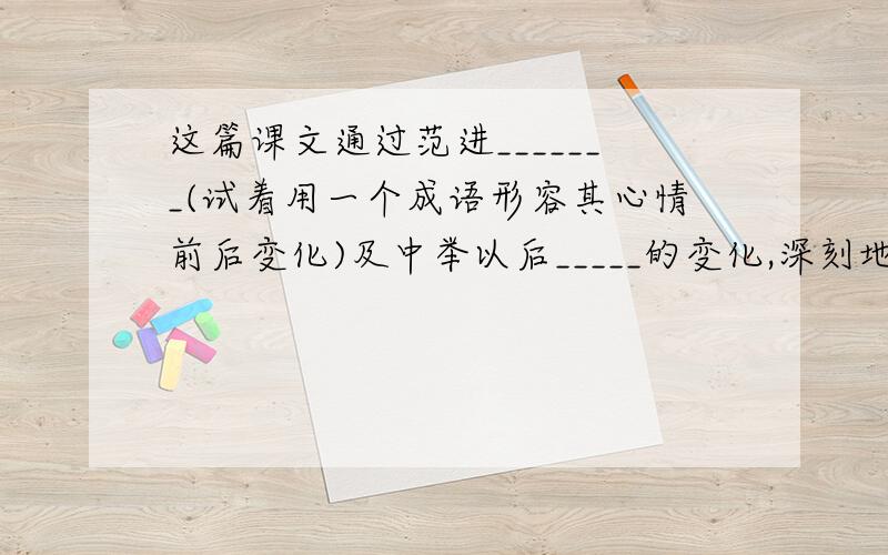 这篇课文通过范进_______(试着用一个成语形容其心情前后变化)及中举以后_____的变化,深刻地揭露和批判了科举制度