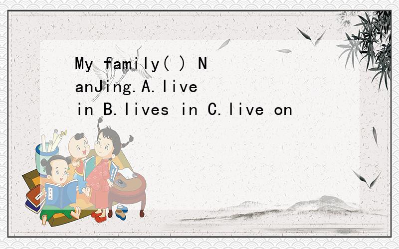 My family( ) NanJing.A.live in B.lives in C.live on