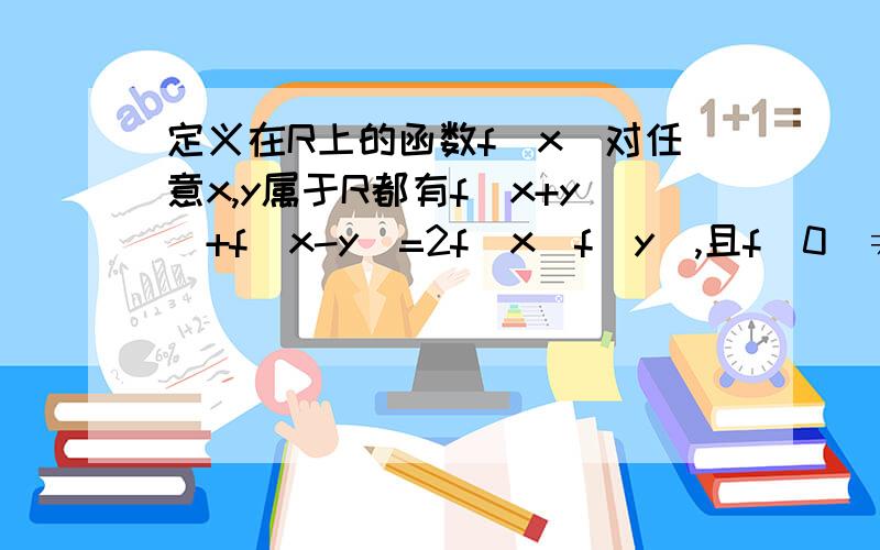 定义在R上的函数f(x)对任意x,y属于R都有f(x+y)+f(x-y)=2f(x)f(y),且f(0)≠0,判断f(x