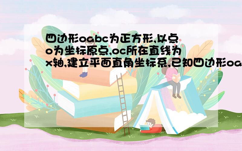 四边形oabc为正方形,以点o为坐标原点,oc所在直线为x轴,建立平面直角坐标系,已知四边形oabc的周长为24