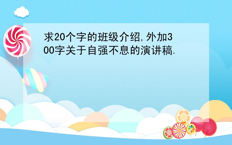 求20个字的班级介绍,外加300字关于自强不息的演讲稿.