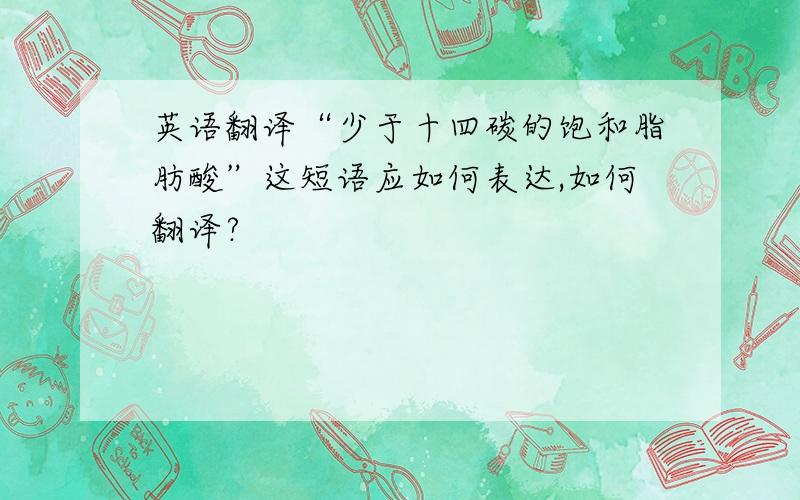 英语翻译“少于十四碳的饱和脂肪酸”这短语应如何表达,如何翻译?