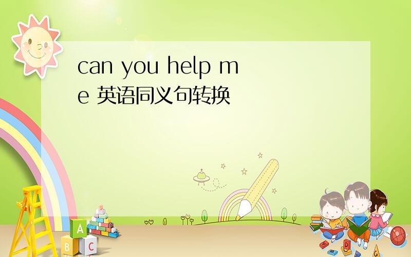 can you help me 英语同义句转换