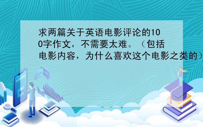 求两篇关于英语电影评论的100字作文，不需要太难。（包括电影内容，为什么喜欢这个电影之类的）英语学霸帮帮我！