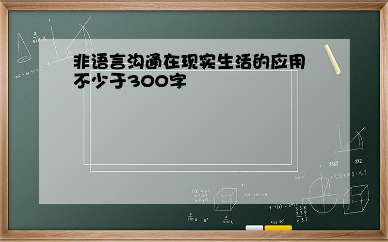 非语言沟通在现实生活的应用 不少于300字