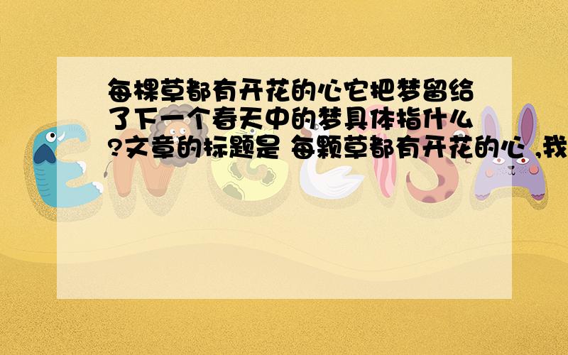 每棵草都有开花的心它把梦留给了下一个春天中的梦具体指什么?文章的标题是 每颗草都有开花的心 ,我们从中体悟到每一个人都应