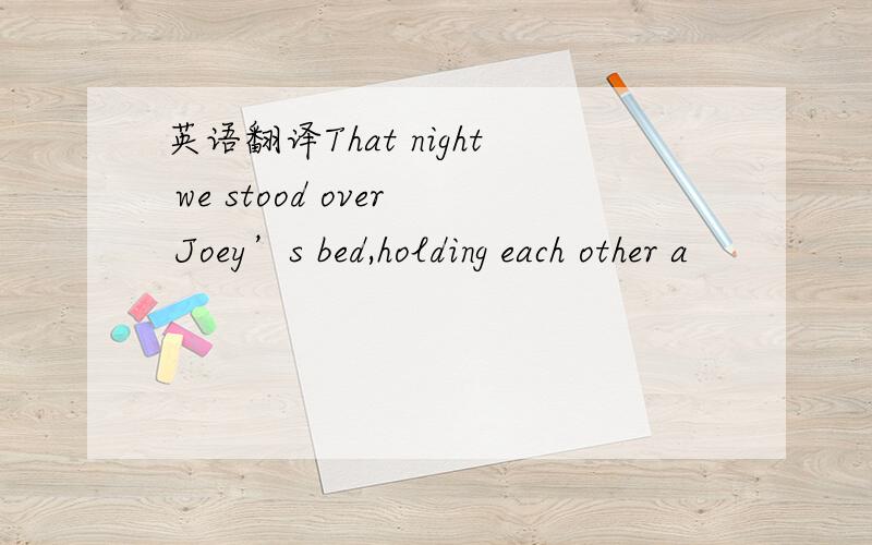 英语翻译That night we stood over Joey’s bed,holding each other a