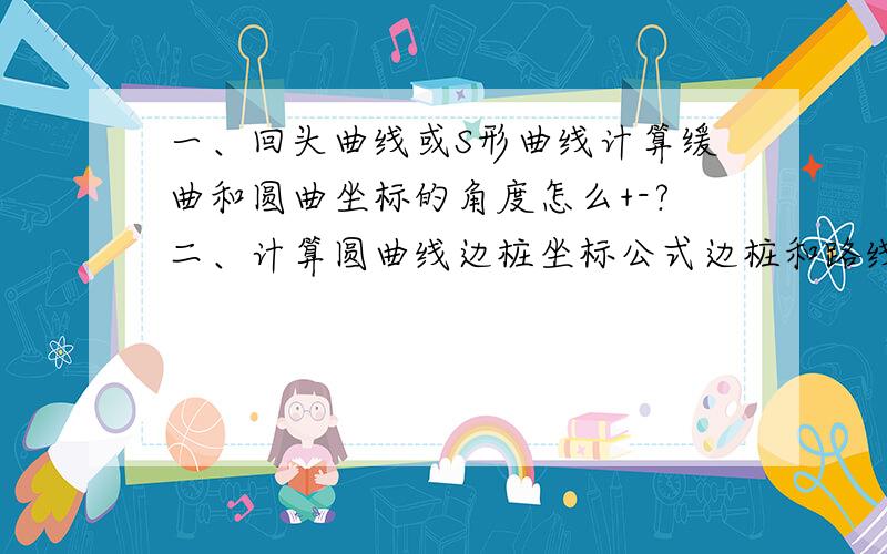 一、回头曲线或S形曲线计算缓曲和圆曲坐标的角度怎么+-?二、计算圆曲线边桩坐标公式边桩和路线的夹角是什