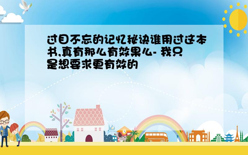 过目不忘的记忆秘诀谁用过这本书,真有那么有效果么- 我只是想要求更有效的