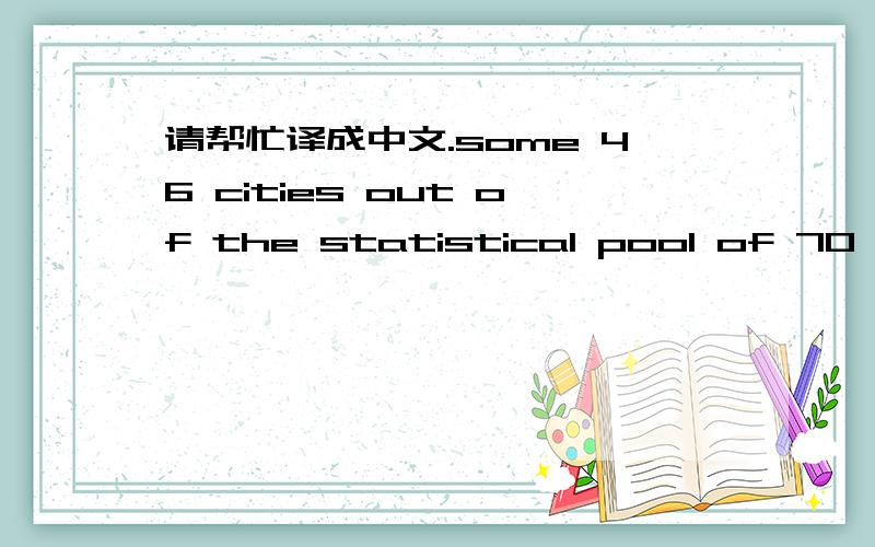 请帮忙译成中文.some 46 cities out of the statistical pool of 70 maj