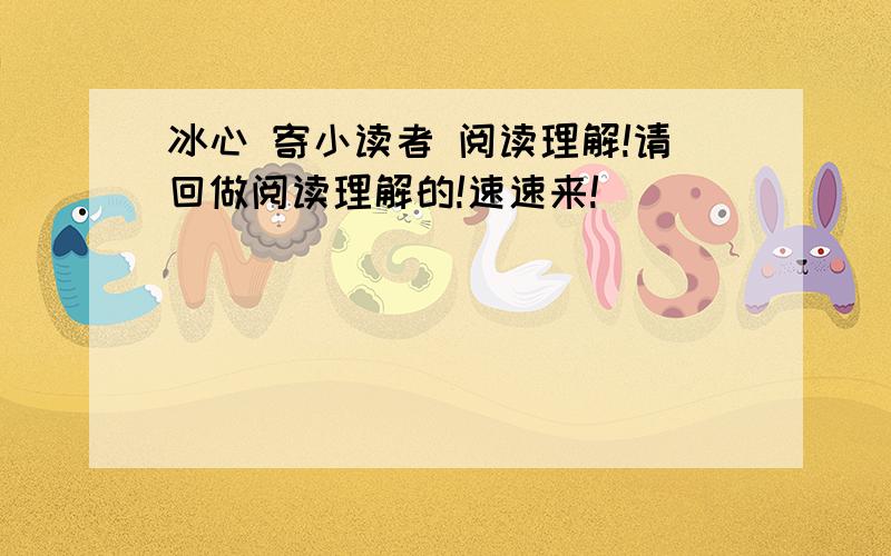 冰心 寄小读者 阅读理解!请回做阅读理解的!速速来!