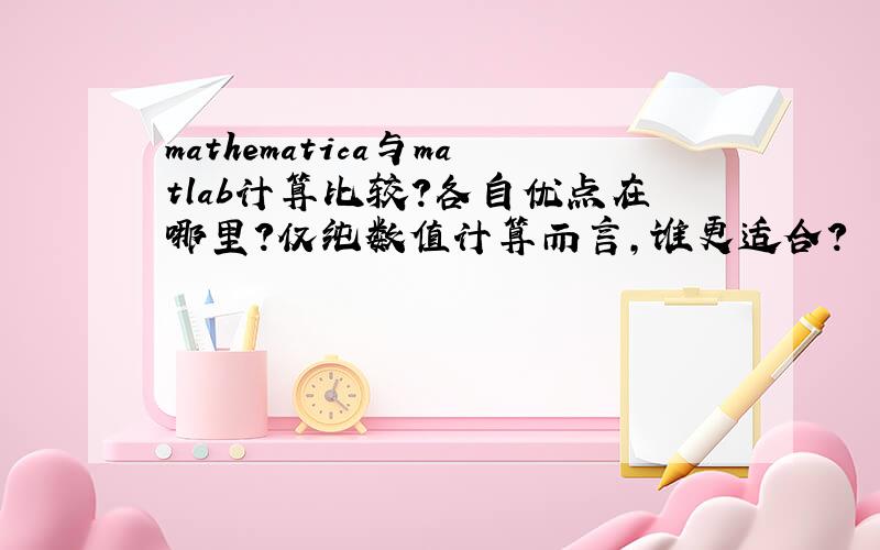 mathematica与matlab计算比较?各自优点在哪里?仅纯数值计算而言,谁更适合?