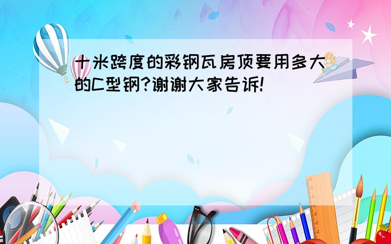 十米跨度的彩钢瓦房顶要用多大的C型钢?谢谢大家告诉!