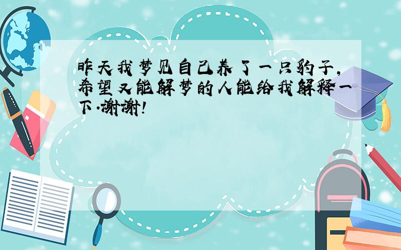 昨天我梦见自己养了一只豹子,希望又能解梦的人能给我解释一下.谢谢!