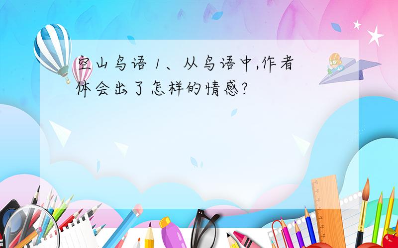 空山鸟语 1、从鸟语中,作者体会出了怎样的情感?