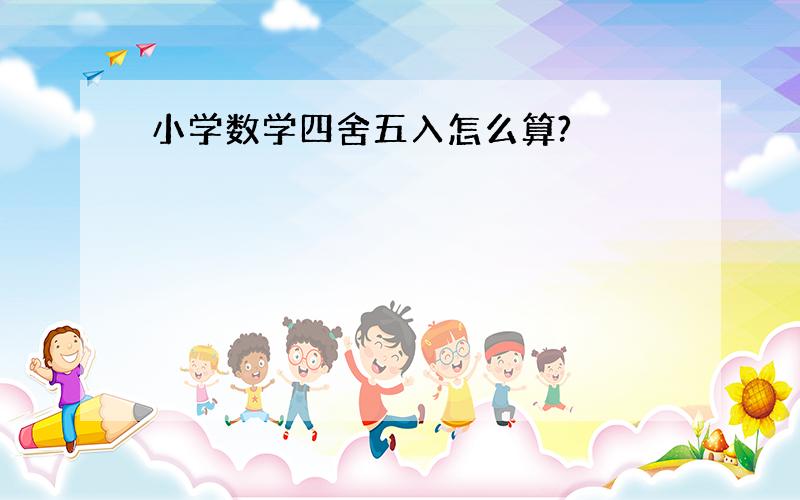 小学数学四舍五入怎么算?