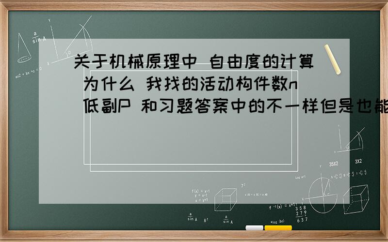 关于机械原理中 自由度的计算 为什么 我找的活动构件数n 低副P 和习题答案中的不一样但是也能计算出来答案