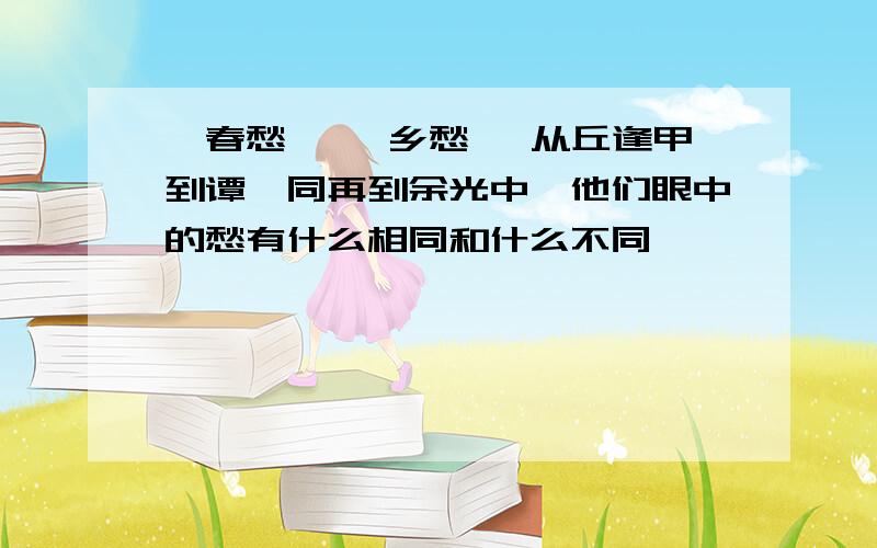 {春愁} {乡愁} 从丘逢甲到谭嗣同再到余光中,他们眼中的愁有什么相同和什么不同