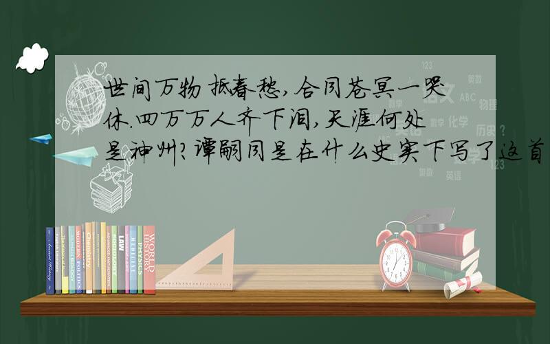 世间万物抵春愁,合同苍冥一哭休.四万万人齐下泪,天涯何处是神州?谭嗣同是在什么史实下写了这首诗?