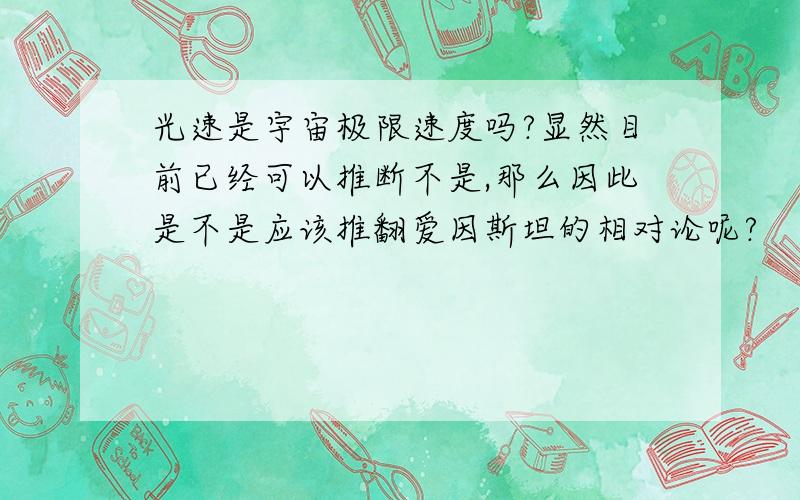 光速是宇宙极限速度吗?显然目前已经可以推断不是,那么因此是不是应该推翻爱因斯坦的相对论呢?