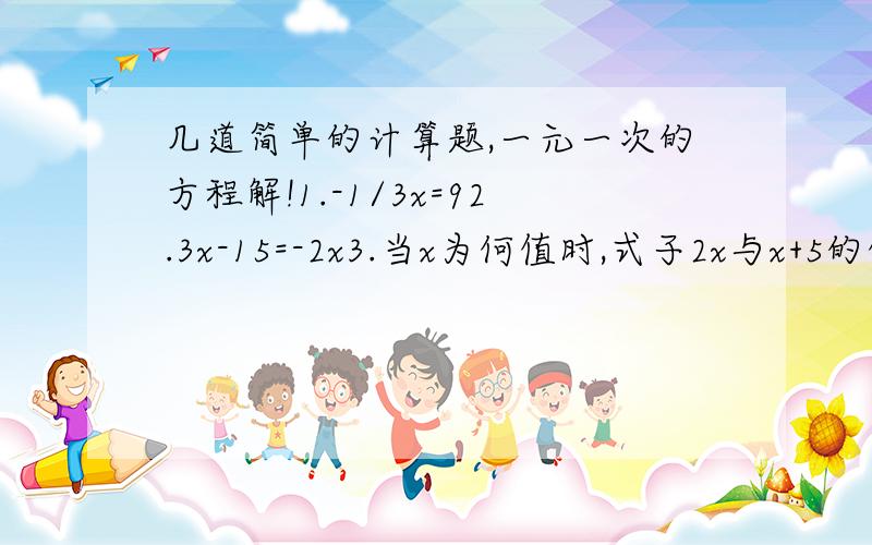 几道简单的计算题,一元一次的方程解!1.-1/3x=92.3x-15=-2x3.当x为何值时,式子2x与x+5的值相等?