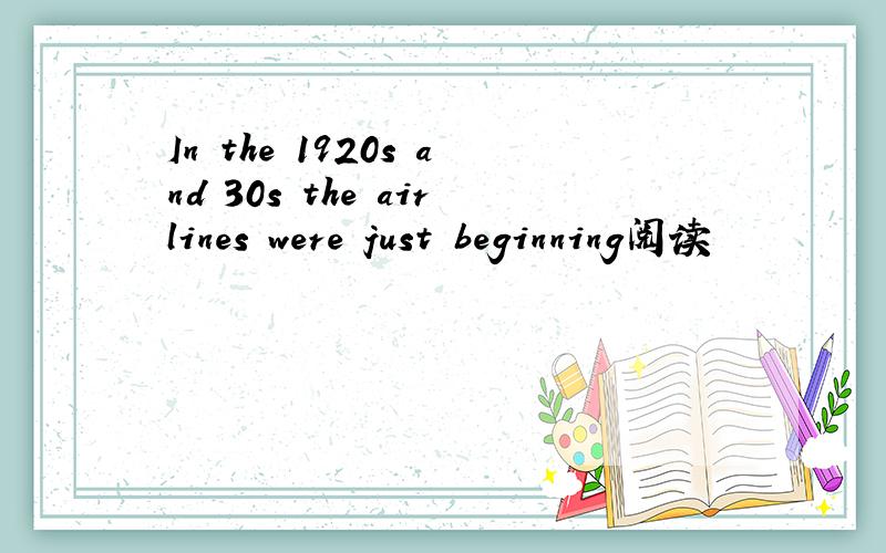 In the 1920s and 30s the airlines were just beginning阅读