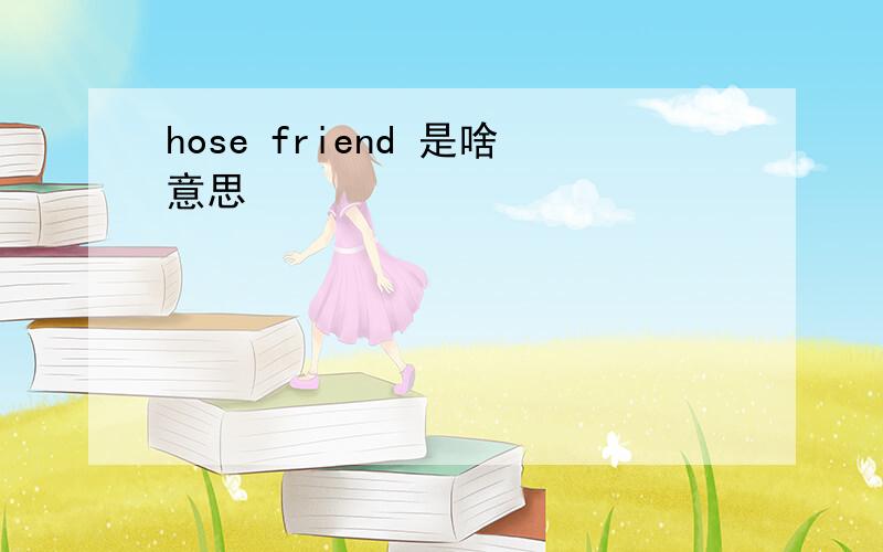 hose friend 是啥意思