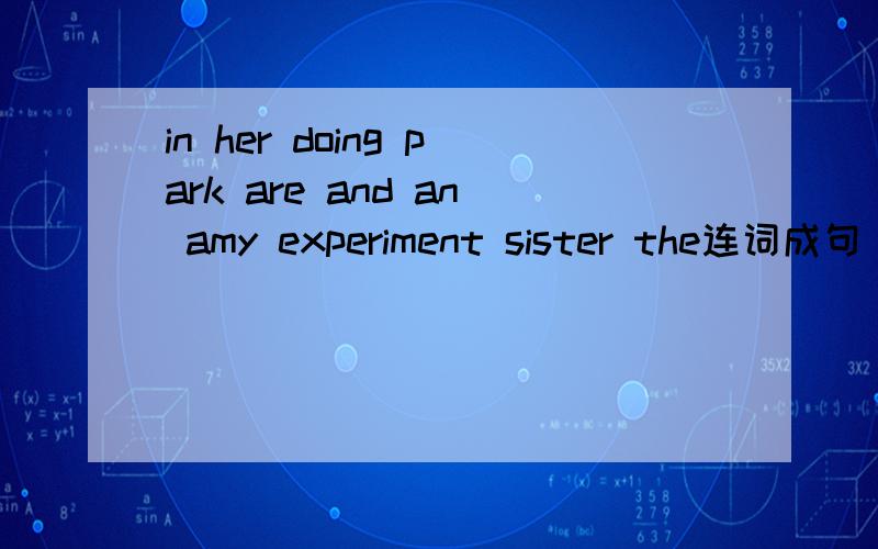 in her doing park are and an amy experiment sister the连词成句