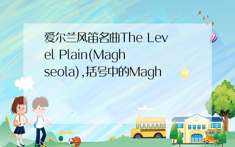 爱尔兰风笛名曲The Level Plain(Magh seola),括号中的Magh