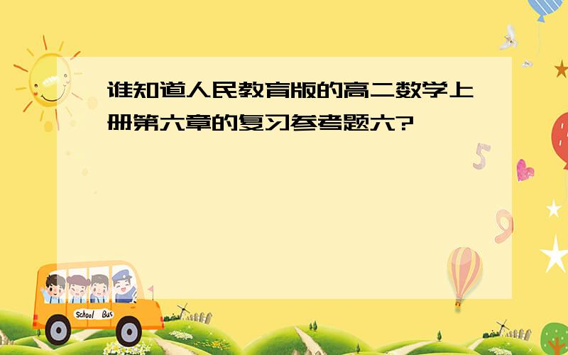 谁知道人民教育版的高二数学上册第六章的复习参考题六?